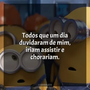Todos que um dia duvidaram de mim, iriam assistir e chorariam. Minions (Filme)