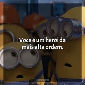 Você é um herói da mais alta ordem. Minions (Filme)