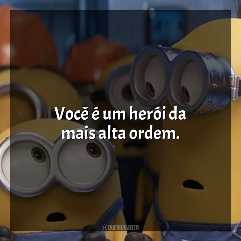 Frases de efeito do filme Minions: Você é um herói da mais alta ordem.