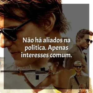 Não há aliados na política. Apenas interesses comum. Missão Impossível 5: Nação Secreta (Filme)