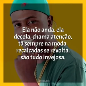 Ela não anda, ela decola, chama atenção, tá sempre na moda, recalcadas se revolta, são tudo invejosa. Nego Bam