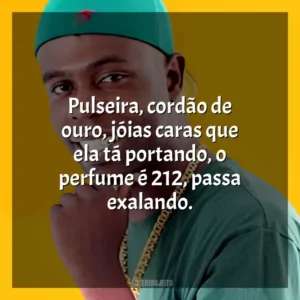 Pulseira, cordão de ouro, jóias caras que ela tá portando, o perfume é 212, passa exalando. Nego Bam
