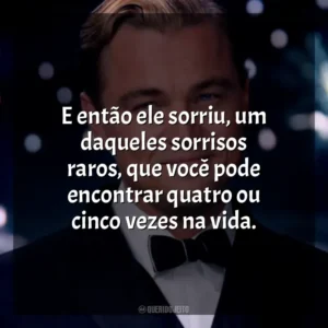 E então ele sorriu, um daqueles sorrisos raros, que você pode encontrar quatro ou cinco vezes na vida. O Grande Gatsby (Filme)