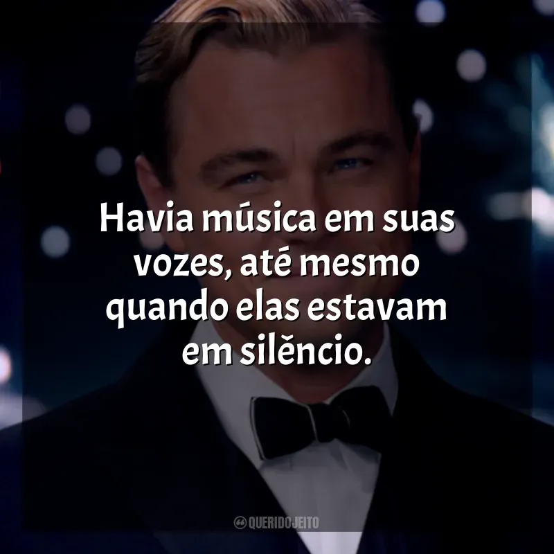 Frases de efeito do filme O Grande Gatsby: Havia música em suas vozes, até mesmo quando elas estavam em silêncio.