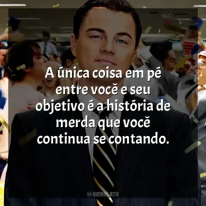 A única coisa em pé entre você e seu objetivo é a história de merda que você continua se contando. O Lobo de Wall Street (Filme)
