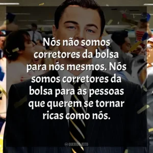 Nós não somos corretores da bolsa para nós mesmos. Nós somos corretores da bolsa para as pessoas que querem se tornar ricas como nós. O Lobo de Wall Street (Filme)