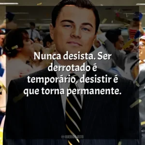 Nunca desista. Ser derrotado é temporário, desistir é que torna permanente. O Lobo de Wall Street (Filme)