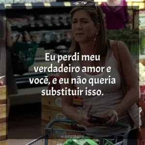 Eu perdi meu verdadeiro amor e você, e eu não queria substituir isso. O Maior Amor do Mundo (Filme)