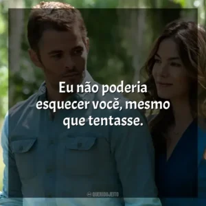 Eu não poderia esquecer você, mesmo que tentasse. O Melhor de Mim (Filme)