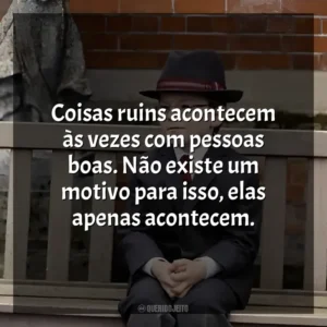 Coisas ruins acontecem às vezes com pessoas boas. Não existe um motivo para isso, elas apenas acontecem. O Menino de Ouro (Filme)