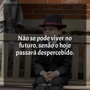 Não se pode viver no futuro, senão o hoje passará despercebido. O Menino de Ouro (Filme)