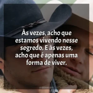 Às vezes, acho que estamos vivendo nesse segredo. E às vezes, acho que é apenas uma forma de viver. O Segredo de Brokeback Mountain (Filme)