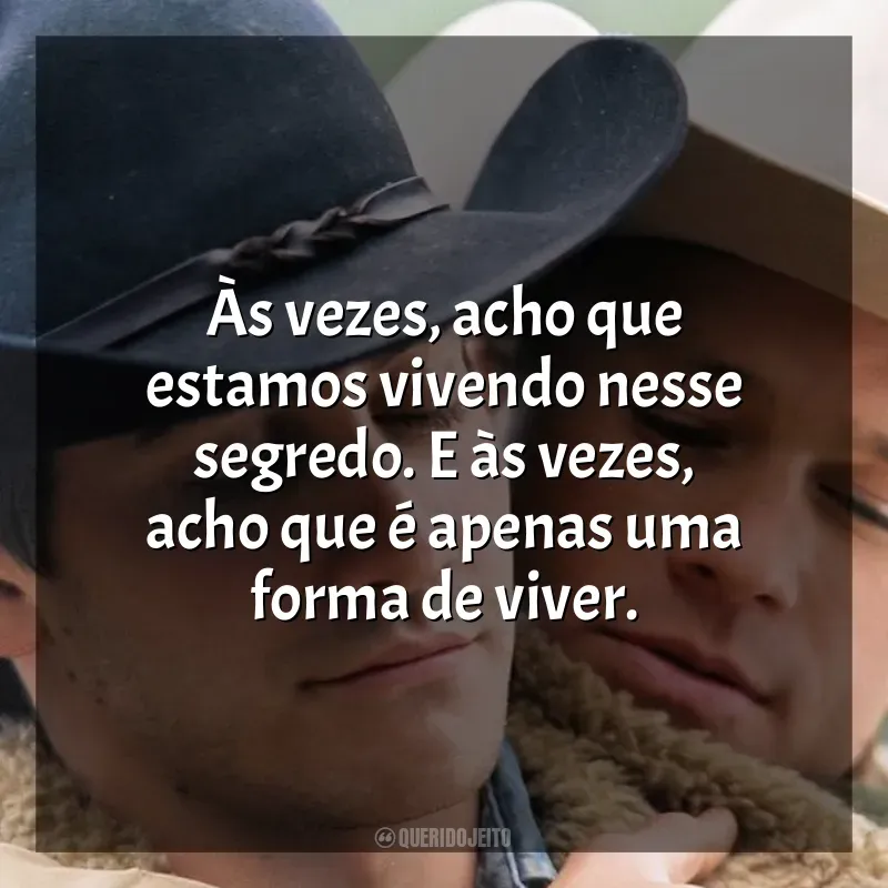 Frases de O Segredo de Brokeback Mountain filme: Às vezes, acho que estamos vivendo nesse segredo. E às vezes, acho que é apenas uma forma de viver.