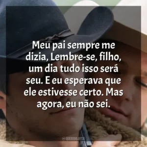 Meu pai sempre me dizia, Lembre-se, filho, um dia tudo isso será seu. E eu esperava que ele estivesse certo. Mas agora, eu não sei. O Segredo de Brokeback Mountain (Filme)