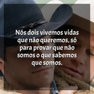 Nós dois vivemos vidas que não queremos, só para provar que não somos o que sabemos que somos. O Segredo de Brokeback Mountain (Filme)