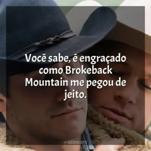 Você sabe, é engraçado como Brokeback Mountain me pegou de jeito. O Segredo de Brokeback Mountain (Filme)