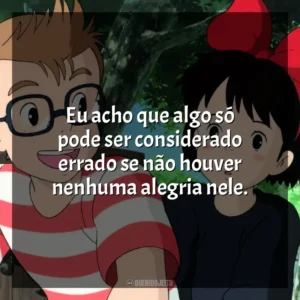 Eu acho que algo só pode ser considerado errado se não houver nenhuma alegria nele. O Serviço de Entregas da Kiki (Filme)