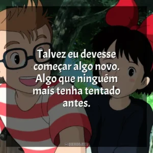 Talvez eu devesse começar algo novo. Algo que ninguém mais tenha tentado antes. O Serviço de Entregas da Kiki (Filme)
