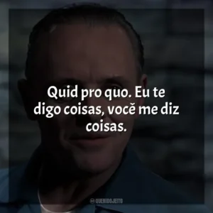 Quid pro quo. Eu te digo coisas, você me diz coisas. O Silêncio dos Inocentes (Filme)