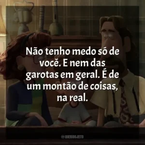 Não tenho medo só de você. E nem das garotas em geral. É de um montão de coisas, na real. Orion e o Escuro (Filme)