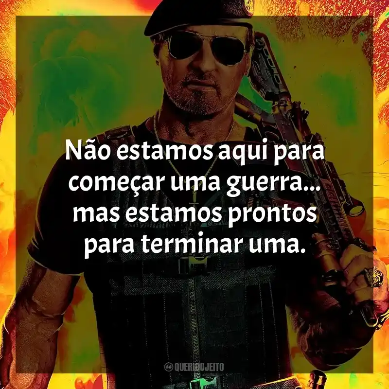 Frases de efeito do filme Os Mercenários 4: Não estamos aqui para começar uma guerra... mas estamos prontos para terminar uma.