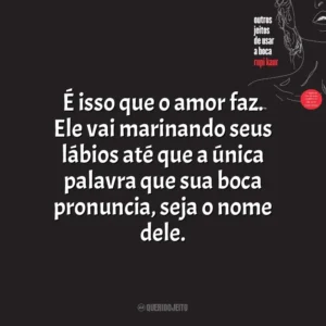 É isso que o amor faz. Ele vai marinando seus lábios até que a única palavra que sua boca pronuncia, seja o nome dele. Outros Jeitos de Usar a Boca (Livro)