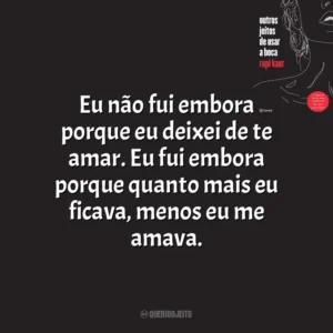 Eu não fui embora porque eu deixei de te amar. Eu fui embora porque quanto mais eu ficava, menos eu me amava. Outros Jeitos de Usar a Boca (Livro)