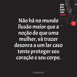 Não há no mundo ilusão maior que a noção de que uma mulher, vá trazer desonra a um lar caso tente proteger seu coração e seu corpo. Outros Jeitos de Usar a Boca (Livro)