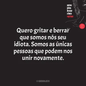 Quero gritar e berrar que somos nós seu idiota. Somos as únicas pessoas que podem nos unir novamente. Outros Jeitos de Usar a Boca (Livro)