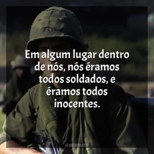 Em algum lugar dentro de nós, nós éramos todos soldados, e éramos todos inocentes. Platoon (Filme)