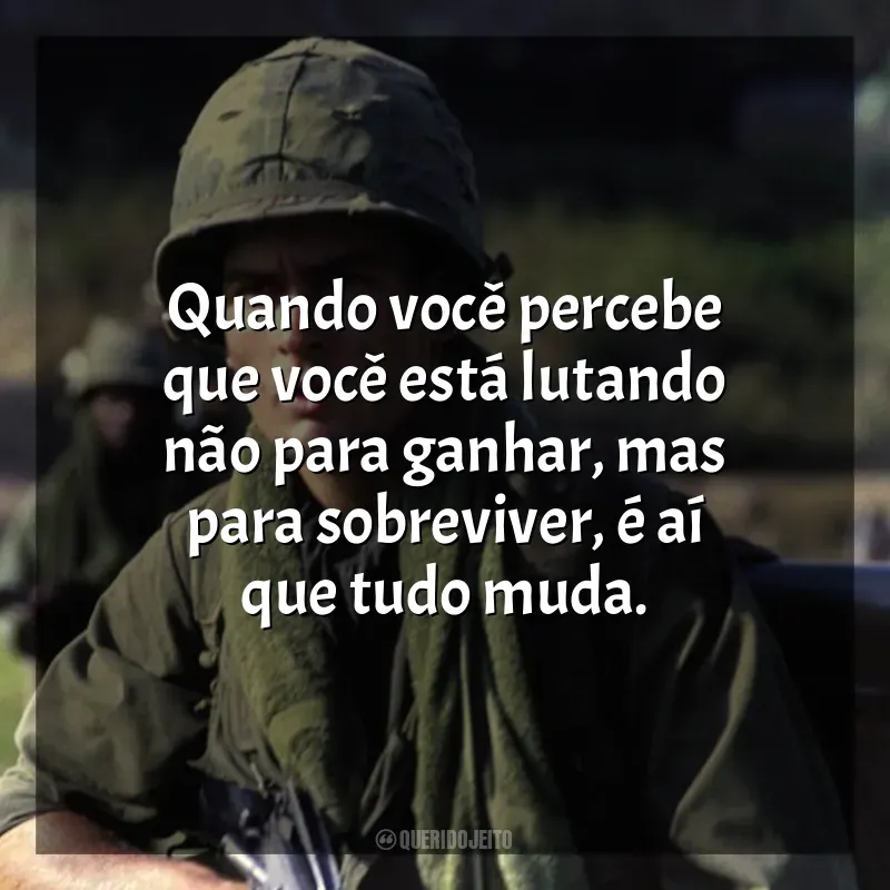 Frases do filme Platoon: Quando você percebe que você está lutando não para ganhar, mas para sobreviver, é aí que tudo muda.