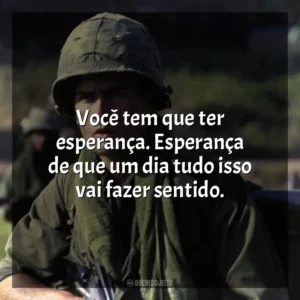 Você tem que ter esperança. Esperança de que um dia tudo isso vai fazer sentido. Platoon (Filme)