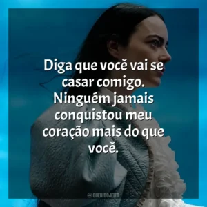 Diga que você vai se casar comigo. Ninguém jamais conquistou meu coração mais do que você. Pobres Criaturas (Filme)