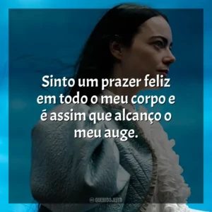 Sinto um prazer feliz em todo o meu corpo e é assim que alcanço o meu auge. Pobres Criaturas (Filme)