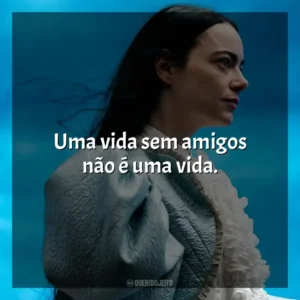 Uma vida sem amigos não é uma vida. Pobres Criaturas (Filme)