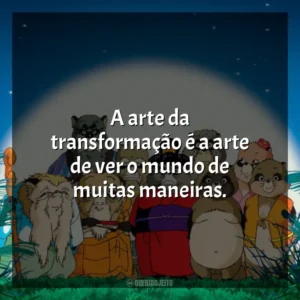 A arte da transformação é a arte de ver o mundo de muitas maneiras. PomPoko: A Grande Batalha dos Guaxinins (Filme)