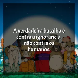 A verdadeira batalha é contra a ignorância, não contra os humanos. PomPoko: A Grande Batalha dos Guaxinins (Filme)