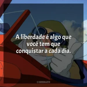 A liberdade é algo que você tem que conquistar a cada dia. Porco Rosso: O Último Herói Romântico (Filme)