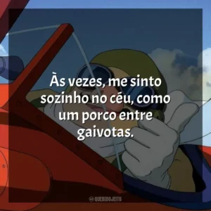 Às vezes, me sinto sozinho no céu, como um porco entre gaivotas. Porco Rosso: O Último Herói Romântico (Filme)