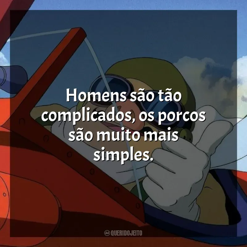 Frase final do filme Porco Rosso: O Último Herói Romântico: Homens são tão complicados, os porcos são muito mais simples.