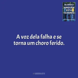 A voz dela falha e se torna um choro ferido. Quando Ninguém Está Olhando (Livro)