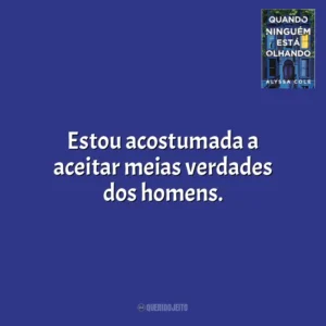 Estou acostumada a aceitar meias verdades dos homens. Quando Ninguém Está Olhando (Livro)