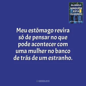 Meu estômago revira só de pensar no que pode acontecer com uma mulher no banco de trás de um estranho. Quando Ninguém Está Olhando (Livro)