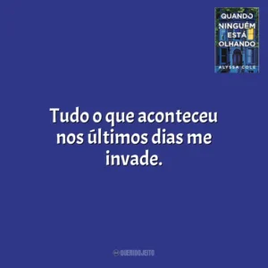 Tudo o que aconteceu nos últimos dias me invade. Quando Ninguém Está Olhando (Livro)