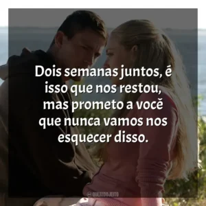 Dois semanas juntos, é isso que nos restou, mas prometo a você que nunca vamos nos esquecer disso. Querido John (Filme)