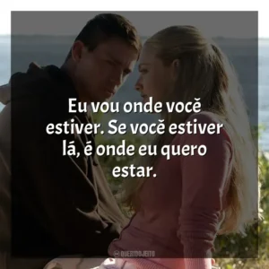 Eu vou onde você estiver. Se você estiver lá, é onde eu quero estar. Querido John (Filme)