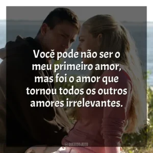 Você pode não ser o meu primeiro amor, mas foi o amor que tornou todos os outros amores irrelevantes. Querido John (Filme)