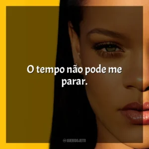 O tempo não pode me parar. Rihanna
