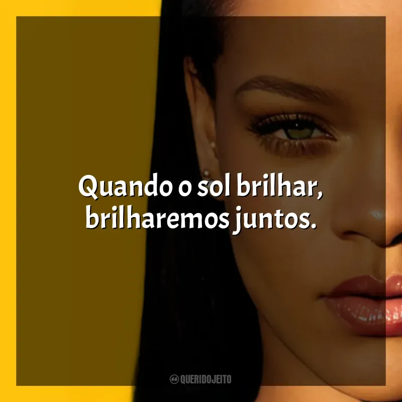 Frases reflexivas de Rihanna: Quando o sol brilhar, brilharemos juntos.