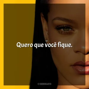 Quero que você fique. Rihanna